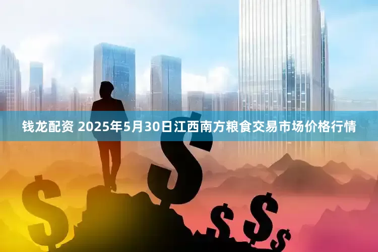钱龙配资 2025年5月30日江西南方粮食交易市场价格行情