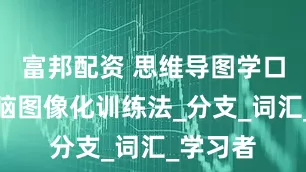 富邦配资 思维导图学口语：大脑图像化训练法_分支_词汇_学习者