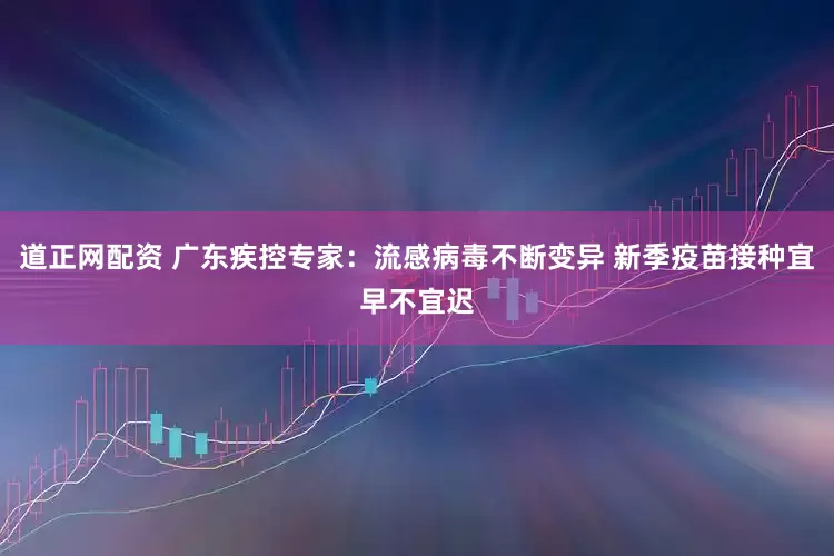 道正网配资 广东疾控专家：流感病毒不断变异 新季疫苗接种宜早不宜迟