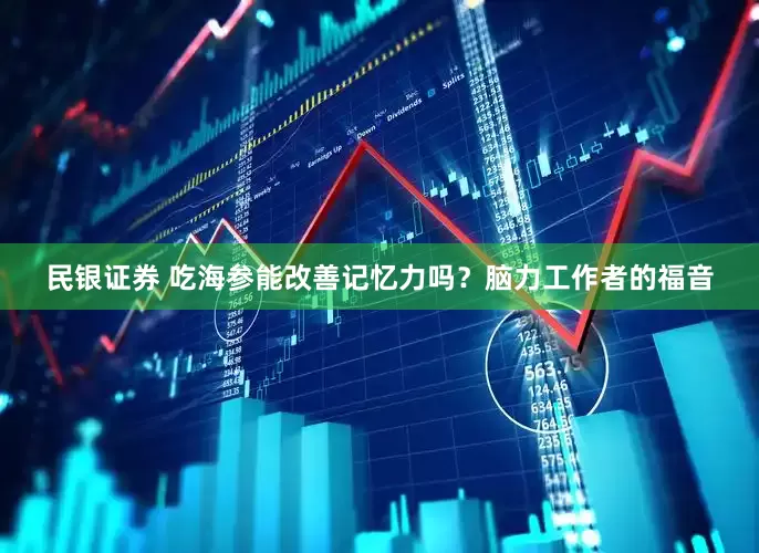 民银证券 吃海参能改善记忆力吗？脑力工作者的福音
