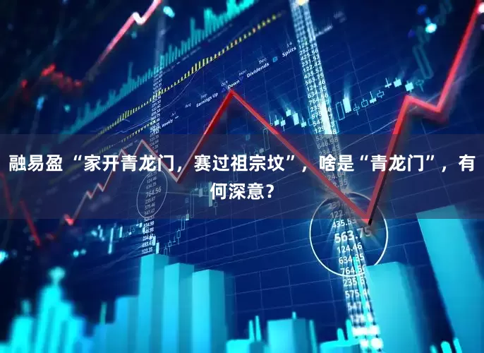 融易盈 “家开青龙门，赛过祖宗坟”，啥是“青龙门”，有何深意？