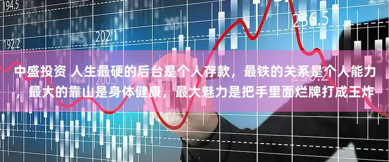 中盛投资 人生最硬的后台是个人存款，最铁的关系是个人能力，最大的靠山是身体健康，最大魅力是把手里面烂牌打成王炸
